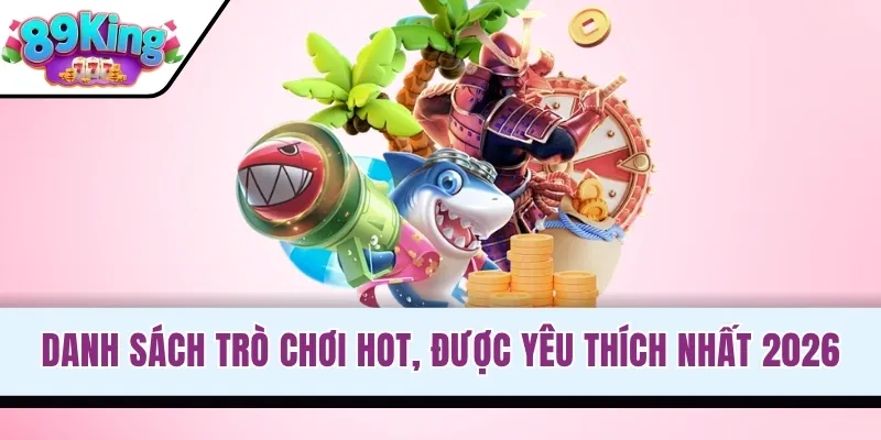 Danh sách trò chơi hot, được yêu thích nhất 2026